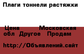 Плаги тоннели растяжки  › Цена ­ 300 - Московская обл. Другое » Продам   